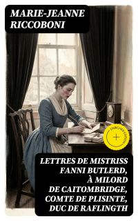 Lettres de mistriss Fanni Butlerd, à milord de Caitombridge, comte de Plisinte, duc de Raflingth