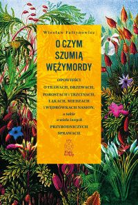 O czym szumią wężymordy. Opowieści o trawach, drzewach, porostach i trzcinach, łąkach, miedzach i wędrówkach nasion, a także o wielu innych przyrodniczych sprawach