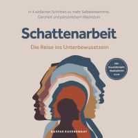 Schattenarbeit - Die Reise ins Unterbewusstsein: In 4 einfachen Schritten zu mehr Selbsterkenntnis, Ganzheit und persönlichem Wachstum - inkl. Praxisübungen, Meditationen u.v.m.