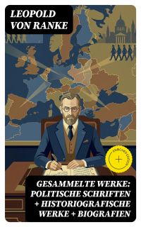 Gesammelte Werke: Politische Schriften + Historiografische Werke + Biografien