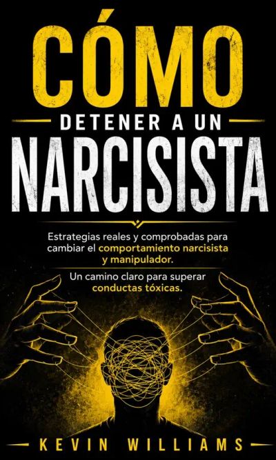 Cómo Detener a UN Narcisista: Estrategias Reales Y Comprobadas Para Cambiar El Comportamiento Narcisista Y Manipulador (UN Camino Claro Para Superar Conductas Tóxicas)
