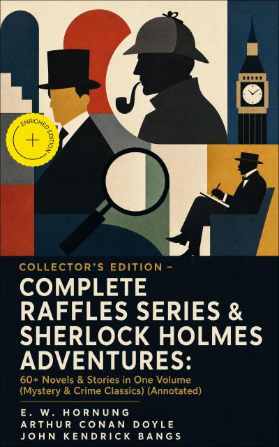 COLLECTOR'S EDITION – COMPLETE RAFFLES SERIES & SHERLOCK HOLMES ADVENTURES: 60+ Novels & Stories in One Volume (Mystery & Crime Classics) (Annotated)