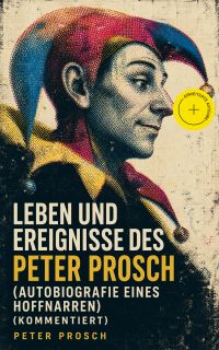 Leben und Ereignisse des Peter Prosch (Autobiografie eines Hoffnarren) (Kommentiert)