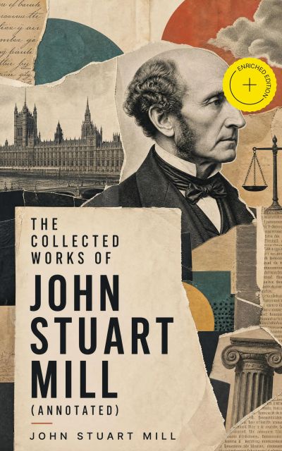 The Collected Works of John Stuart Mill (Annotated)