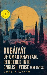 Rubáiyát of Omar Khayyam, Rendered into English Verse (Annotated)