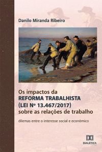 Os impactos da Reforma Trabalhista (Lei nº 13.467/2017) sobre as relações de trabalho