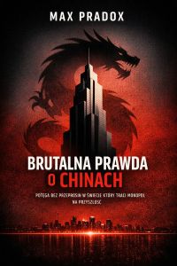 Brutalna prawda o Chinach – Potęga bez przeprosin w świecie, który traci monopol na przyszłość