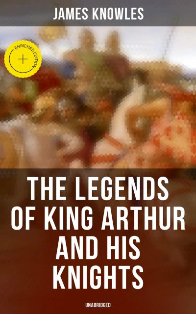The Legends of King Arthur and His Knights (Unabridged)