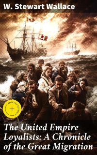 The United Empire Loyalists: A Chronicle of the Great Migration