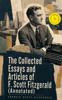 The Collected Essays and Articles of F. Scott Fitzgerald (Annotated)