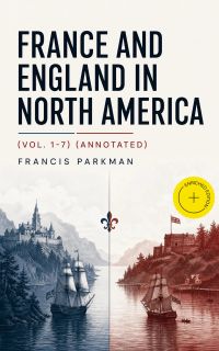France and England in North America (Vol. 1-7) (Annotated)