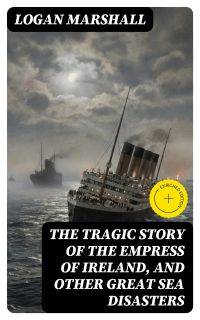 The Tragic Story of the Empress of Ireland, and Other Great Sea Disasters