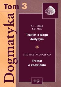 Dogmatyka T.3. Traktat o Bogu Jedynym. Traktat o zbawieniu
