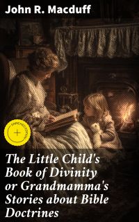 The Little Child's Book of Divinity or Grandmamma's Stories about Bible Doctrines