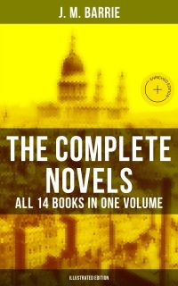 The Complete Novels of J. M. Barrie - All 14 Books in One Volume (Illustrated Edition)