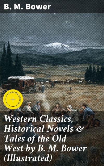 Western Classics, Historical Novels & Tales of the Old West by B. M. Bower (Illustrated)