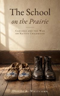 The School on the Prairie: Carlisle and the War on Native Childhood