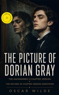 The Picture of Dorian Gray: The Uncensored 13 Chapter Version + The Revised 20 Chapter Version (Annotated)