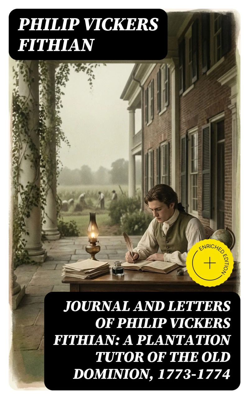 Journal and Letters of Philip Vickers Fithian: A Plantation Tutor of the Old Dominion, 1773-1774