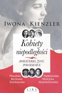 Kobiety niepodległości. Bohaterki, żony, powiernice