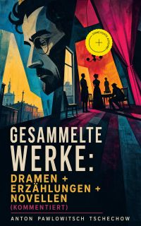 Gesammelte Werke: Dramen + Erzählungen + Novellen (Kommentiert)