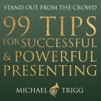 99 Tips for Successful and Powerful Presenting (Stand out from the Crowd)