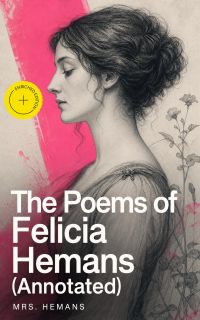 The Poems of Felicia Hemans (Annotated)