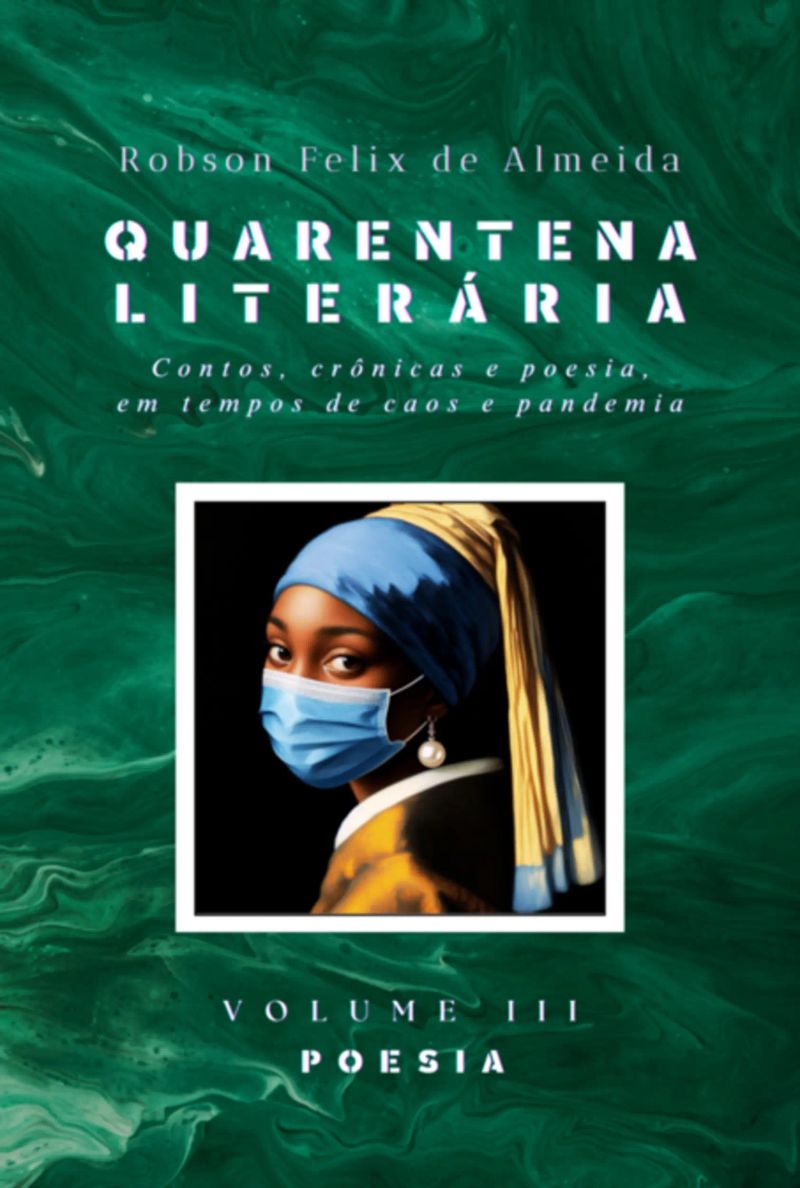 Quarentena Literária - Contos, Crônicas E Poesia, Em Tempos De Caos E Pandemia - Volume 3 - Poesia