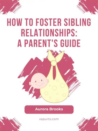 How to Foster Sibling Relationships- A Parent's Guide