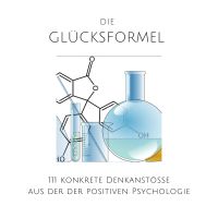 Die Glücksformel: 111 konkrete Denkanstöße aus der positiven Psychologie