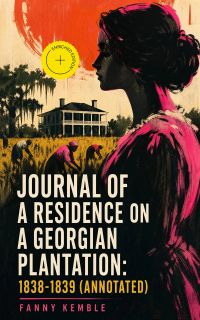 Journal of a Residence on a Georgian Plantation: 1838-1839 (Annotated)