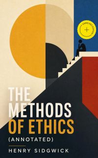The Methods of Ethics (Annotated)
