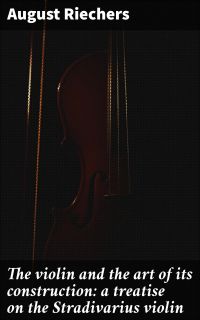 The violin and the art of its construction: a treatise on the Stradivarius violin