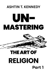 Unmastering the Art of Religion  part 1 Understanding the kingdom 