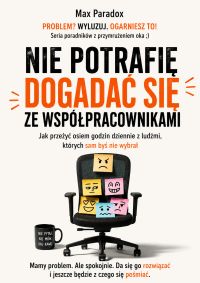 Nie potrafię dogadać się ze współpracownikami - Jak przeżyć osiem godzin dziennie z ludźmi, których sam byś nie wybrał