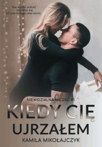 Kiedy cię ujrzałem. Niewidzialna miłość. Tom 1