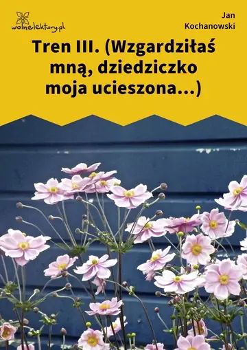 Tren III. (Wzgardziłaś mną, dziedziczko moja ucieszona...)