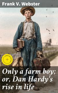Only a farm boy; or, Dan Hardy's rise in life