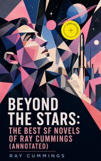 Beyond the Stars: The Best SF Novels of Ray Cummings (Annotated)