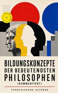 Bildungskonzepte der bedeutendsten Philosophen (Kommentiert)