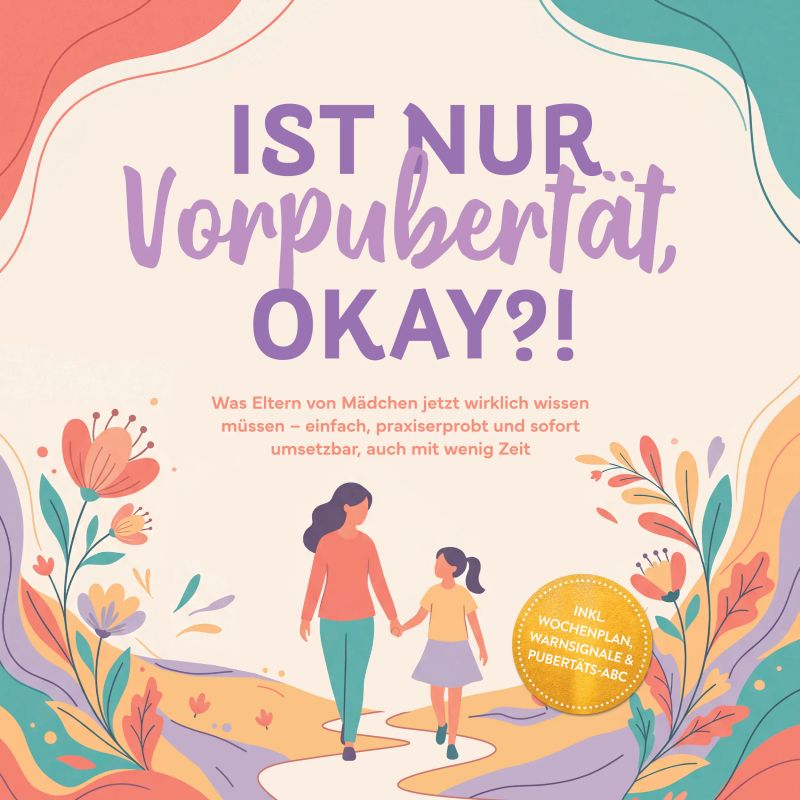 Ist nur Vorpubertät, okay?!: Was Eltern von Mädchen jetzt wirklich wissen müssen – einfach, praxiserprobt und sofort umsetzbar, auch mit wenig Zeit inkl. Wochenplan, Warnsignale & Pubertäts-ABC