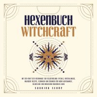 Hexenbuch: Hexenmagie selber anwenden - Ein kleiner Wegweiser der Magie für moderne Hexen mit Ritualen, Kristallmagie, magischen Rezepten und Zaubern für körperliche und seelische Gesundheit