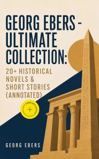Georg Ebers - Ultimate Collection: 20+ Historical Novels & Short Stories (Annotated)
