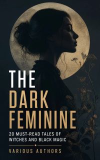 The Dark Feminine: 20 Must-Read Tales of Witches and Black Magic