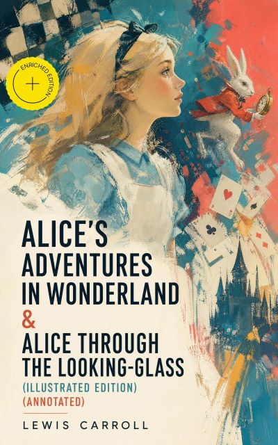 Alice's Adventures in Wonderland & Alice Through the Looking-Glass (Illustrated Edition) (Annotated)