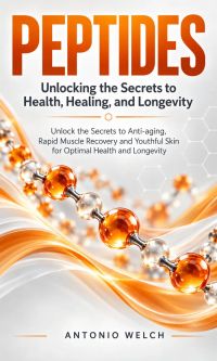 Peptides: Unlocking the Secrets to Health, Healing, and Longevity (Unlock the Secrets to Anti-aging Rapid Muscle Recovery and Youthful Skin for Optimal Health and Longevity)