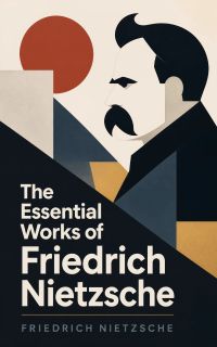 The Essential Works of Friedrich Nietzsche