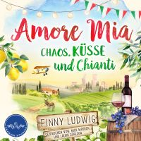 Amore Mia: Chaos, Küsse und Chianti - Eine humorvolle Liebeskomödie mit Toskana Flair und Happy End