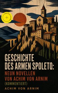 Geschichte des armen Spoleto: Neun Novellen von Achim von Arnim (Kommentiert)