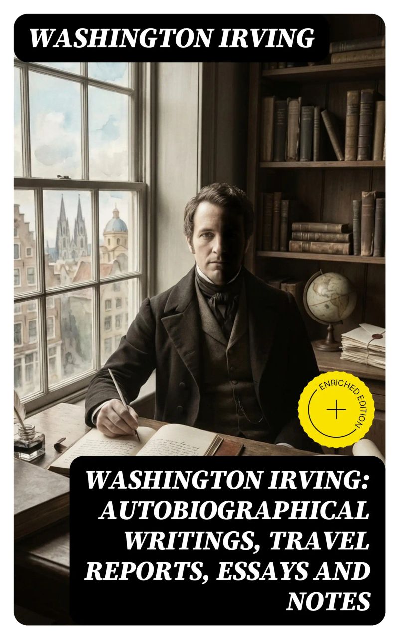 Washington Irving: Autobiographical Writings, Travel Reports, Essays and Notes